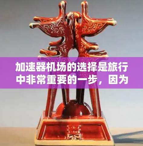 加速器机场的选择是旅行中非常重要的一步,因为它直接影响你的出行效率和舒适度。以下是关于加速器机场选择的指南,帮助你更好地规划自己的出行 加速器机场的选择是旅行中非常重要的一步,因为它直接影响你的出行效率和舒适度。以下是关于加速器机场选择的指南,帮助你更好地规划自己的出行