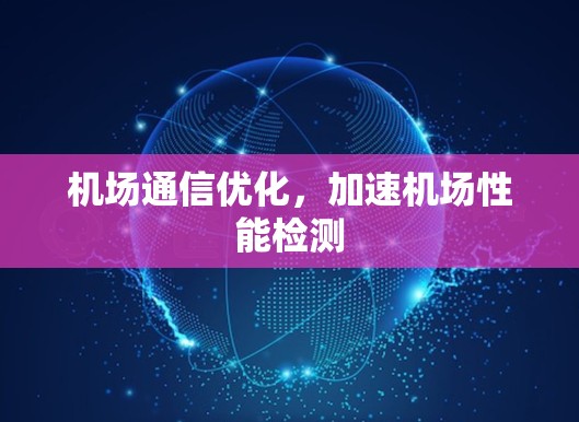 机场通信优化,加速机场性能检测