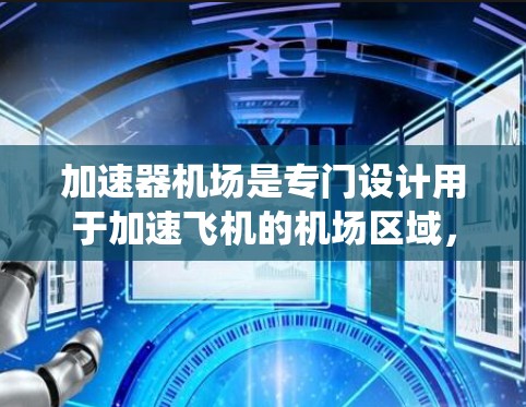 加速器机场是专门设计用于加速飞机的机场区域，旨在减少旅客的等待时间。它通过优化交通基础设施、改善交通管理系统和提升运营效率，成为机场管理的重要组成部分。以下是关于加速器机场资源的详细分析