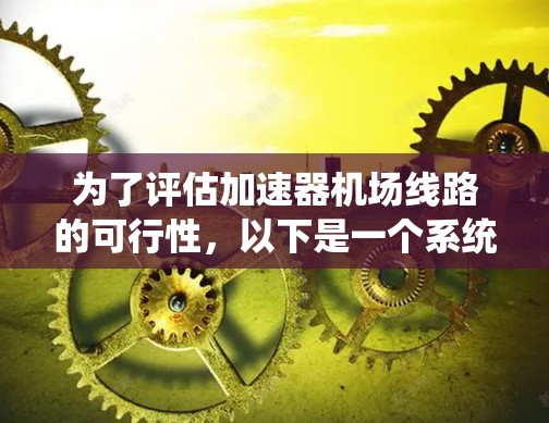 为了评估加速器机场线路的可行性,以下是一个系统化的分析过程 为了评估加速器机场线路的可行性,以下是一个系统化的分析过程