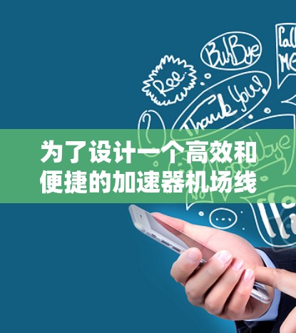 为了设计一个高效和便捷的加速器机场线路平台,我们可以按照以下步骤进行规划和实施