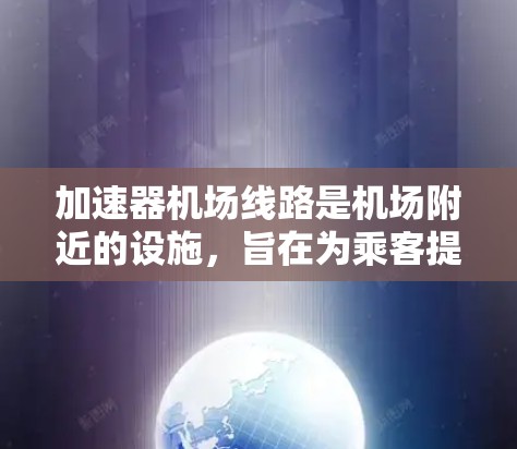 加速器机场线路是机场附近的设施,旨在为乘客提供更多便利,包括携带行李、存放行李和休息。以下是对北京首都国际机场加速器机场线路的详细信息 加速器机场线路是机场附近的设施,旨在为乘客提供更多便利,包括携带行李、存放行李和休息。以下是对北京首都国际机场加速器机场线路的详细信息