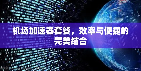 机场加速器套餐，效率与便捷的完美结合