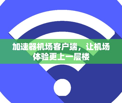 加速器机场客户端,让机场体验更上一层楼 加速器机场客户端,让机场体验更上一层楼