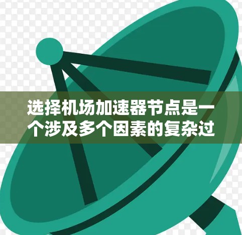 选择机场加速器节点是一个涉及多个因素的复杂过程,以下是一个结构化的解决方案 选择机场加速器节点是一个涉及多个因素的复杂过程,以下是一个结构化的解决方案