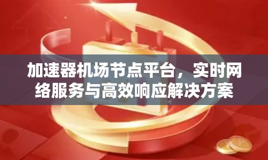 加速器机场节点平台，实时网络服务与高效响应解决方案