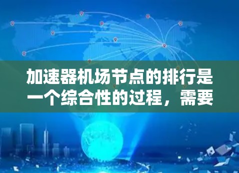 加速器机场节点的排行是一个综合性的过程,需要综合考虑多个因素来决定其位置和重要性。以下是较为详细的分析