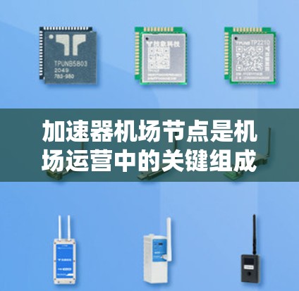 加速器机场节点是机场运营中的关键组成部分，主要负责机场基础设施、飞行服务和安全运营的协调与管理。加速器机场节点分析通常涉及以下几个方面