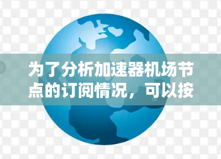 为了分析加速器机场节点的订阅情况，可以按照以下步骤进行系统化分析