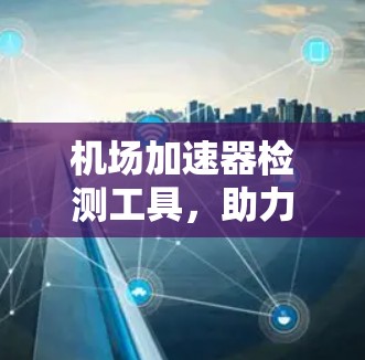 机场加速器检测工具，助力机场高效运营