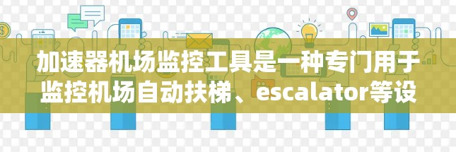 加速器机场监控工具是一种专门用于监控机场自动扶梯、escalator等设备的实时监控系统，旨在保障机场的安全和高效运营。该系统具备以下功能