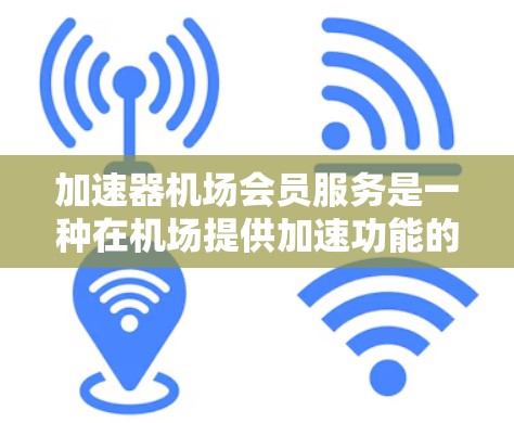 加速器机场会员服务是一种在机场提供加速功能的会员服务,旨在通过机场内的加速器车或加速器服务来加速飞机的飞行速度或在机场内节省时间。以下是关于该服务的详细分析 加速器机场会员服务是一种在机场提供加速功能的会员服务,旨在通过机场内的加速器车或加速器服务来加速飞机的飞行速度或在机场内节省时间。以下是关于该服务的详细分析