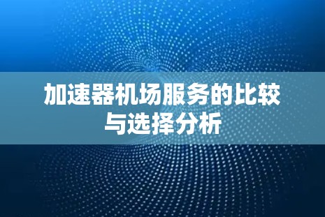 加速器机场服务的比较与选择分析