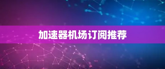 加速器机场订阅推荐