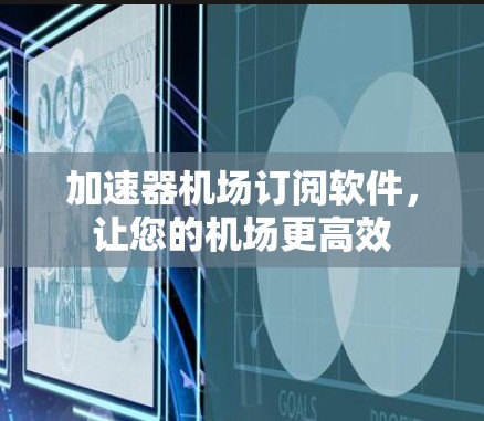 加速器机场订阅软件，让您的机场更高效