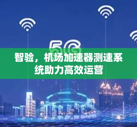 智验,机场加速器测速系统助力高效运营 智验,机场加速器测速系统助力高效运营