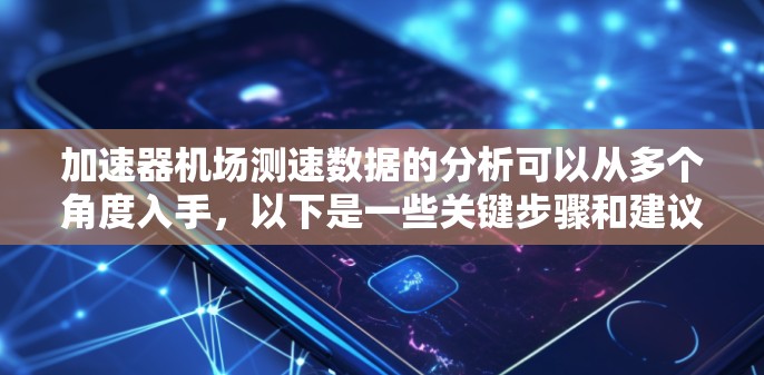 加速器机场测速数据的分析可以从多个角度入手，以下是一些关键步骤和建议