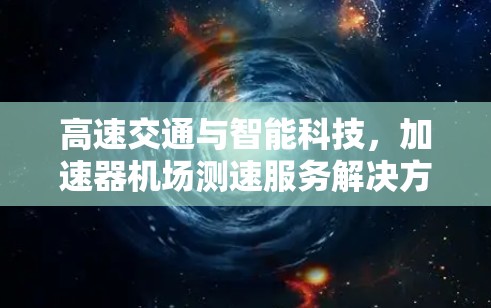 高速交通与智能科技，加速器机场测速服务解决方案