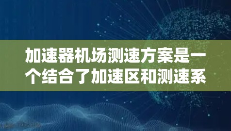 加速器机场测速方案是一个结合了加速区和测速系统的机场设计，旨在提高飞机会在跑道上的速度以减少延误，并确保机场的安全运行。以下是该方案的详细解析