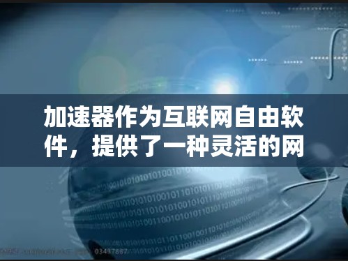加速器作为互联网自由软件,提供了一种灵活的网络加速解决方案,让用户可以根据自己的需求自由调整和优化网络性能。以下是对其特点和使用体验的详细分析 加速器作为互联网自由软件,提供了一种灵活的网络加速解决方案,让用户可以根据自己的需求自由调整和优化网络性能。以下是对其特点和使用体验的详细分析