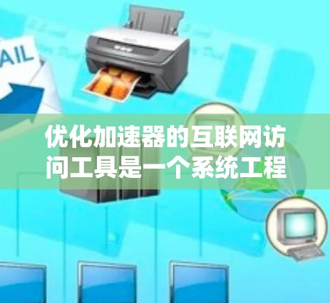 优化加速器的互联网访问工具是一个系统工程，涉及多个方面和细节。以下是对该工具优化的详细步骤