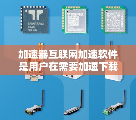 加速器互联网加速软件是用户在需要加速下载速度或处理文件时使用的工具，涵盖了多种功能。以下是详细的分析