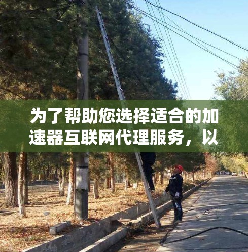 为了帮助您选择适合的加速器互联网代理服务,以下是详细的分析和建议