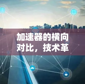 加速器的横向对比,技术革新与未来趋势