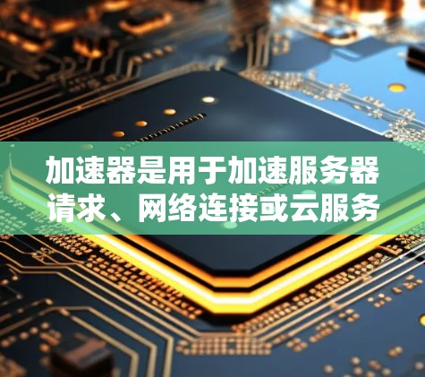 加速器是用于加速服务器请求、网络连接或云服务连接的工具。在韩国服务器中,加速器的应用可能因网络环境和服务器需求而异。以下是关于加速器在韩国服务器中的主要信息和使用建议