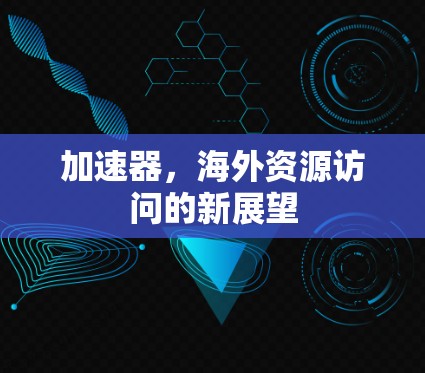 加速器,海外资源访问的新展望