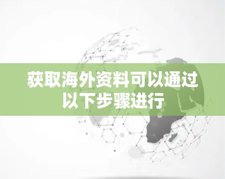 获取海外资料可以通过以下步骤进行