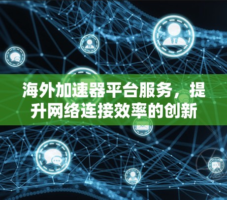 海外加速器平台服务，提升网络连接效率的创新解决方案