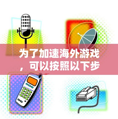 为了加速海外游戏,可以按照以下步骤操作