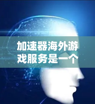 加速器海外游戏服务是一个专门用于加速国际知名游戏下载的工具。以下是对其的详细解释 加速器海外游戏服务是一个专门用于加速国际知名游戏下载的工具。以下是对其的详细解释