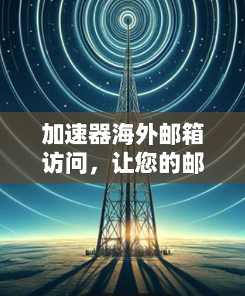 加速器海外邮箱访问,让您的邮件及时到达 加速器海外邮箱访问,让您的邮件及时到达