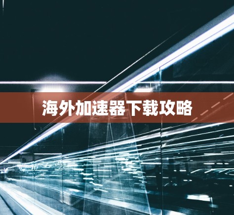 海外加速器下载攻略