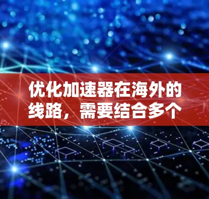优化加速器在海外的线路,需要结合多个因素进行调整和配置,才能达到最佳效果。以下是一些通用的优化技巧,帮助您在海外使用更快、更稳定的延迟缓存加速器
