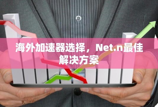 海外加速器选择,Net.n最佳解决方案 海外加速器选择,Net.n最佳解决方案