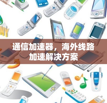 通信加速器，海外线路加速解决方案
