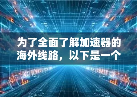 为了全面了解加速器的海外线路，以下是一个结构化的总结，帮助您做出明智的选择