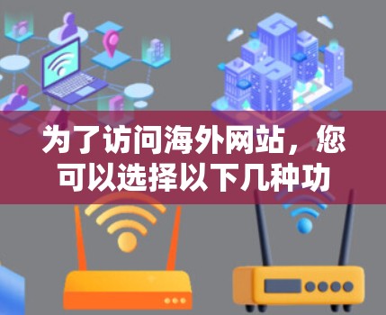 为了访问海外网站，您可以选择以下几种功能强大的加速器工具，每款都有其独特的优势和适用场景