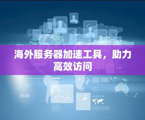 海外服务器加速工具,助力高效访问 海外服务器加速工具,助力高效访问