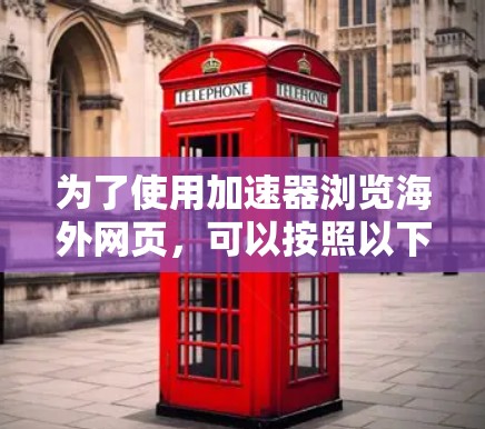 为了使用加速器浏览海外网页，可以按照以下步骤进行