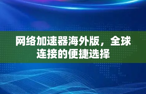 网络加速器海外版,全球连接的便捷选择