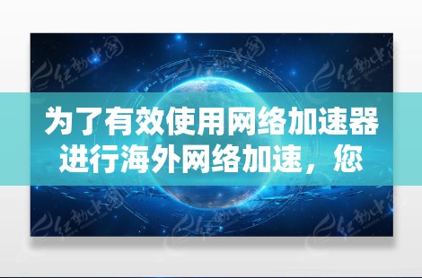 为了有效使用网络加速器进行海外网络加速，您可以按照以下步骤操作