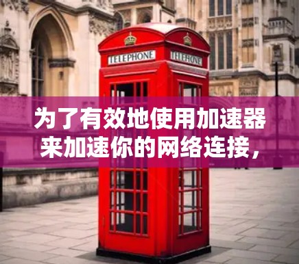 为了有效地使用加速器来加速你的网络连接，您可以按照以下步骤进行操作