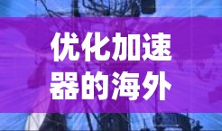 优化加速器的海外渠道是一个系统性的任务,涉及多个方面。以下是一个有条理的优化步骤指南 优化加速器的海外渠道是一个系统性的任务,涉及多个方面。以下是一个有条理的优化步骤指南