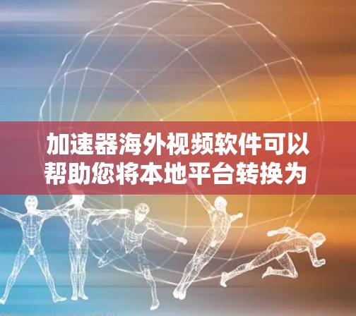 加速器海外视频软件可以帮助您将本地平台转换为 transcoded视频后,方便快捷地观看海外流媒体平台。以下是几种常用的海外视频加速器工具,详细介绍如下