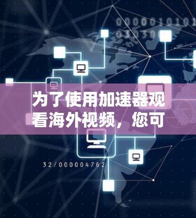 为了使用加速器观看海外视频,您可以按照以下步骤操作 为了使用加速器观看海外视频,您可以按照以下步骤操作