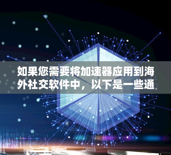 如果您需要将加速器应用到海外社交软件中，以下是一些通用的连接方法和步骤，适用于多种加速器和社交软件